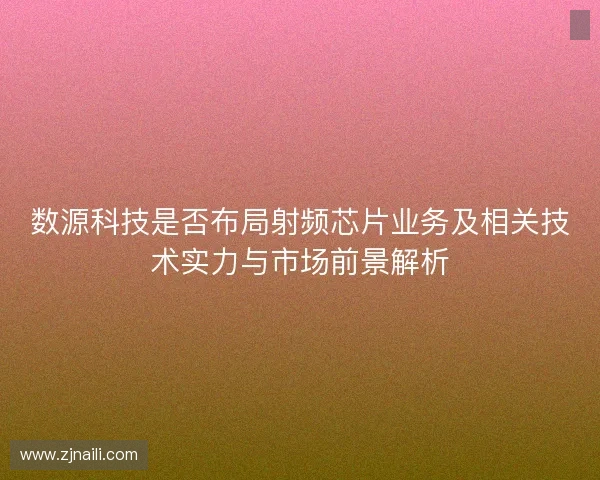 数源科技是否布局射频芯片业务及相关技术实力与市场前景解析