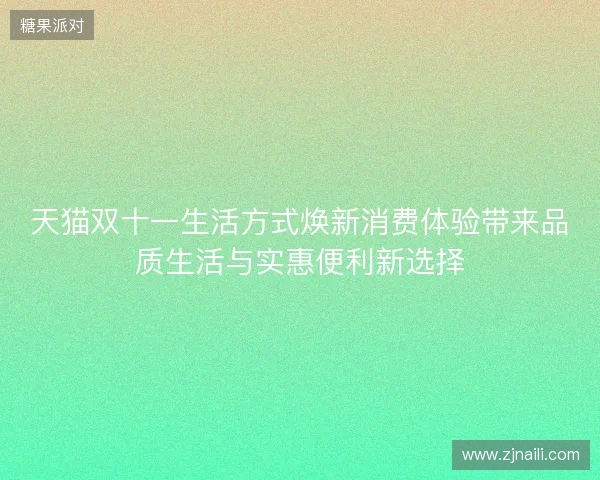 天猫双十一生活方式焕新消费体验带来品质生活与实惠便利新选择 天猫双十一生活方式焕新消费体验带来品质生活与实惠便利新选择